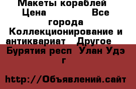 Макеты кораблей › Цена ­ 100 000 - Все города Коллекционирование и антиквариат » Другое   . Бурятия респ.,Улан-Удэ г.